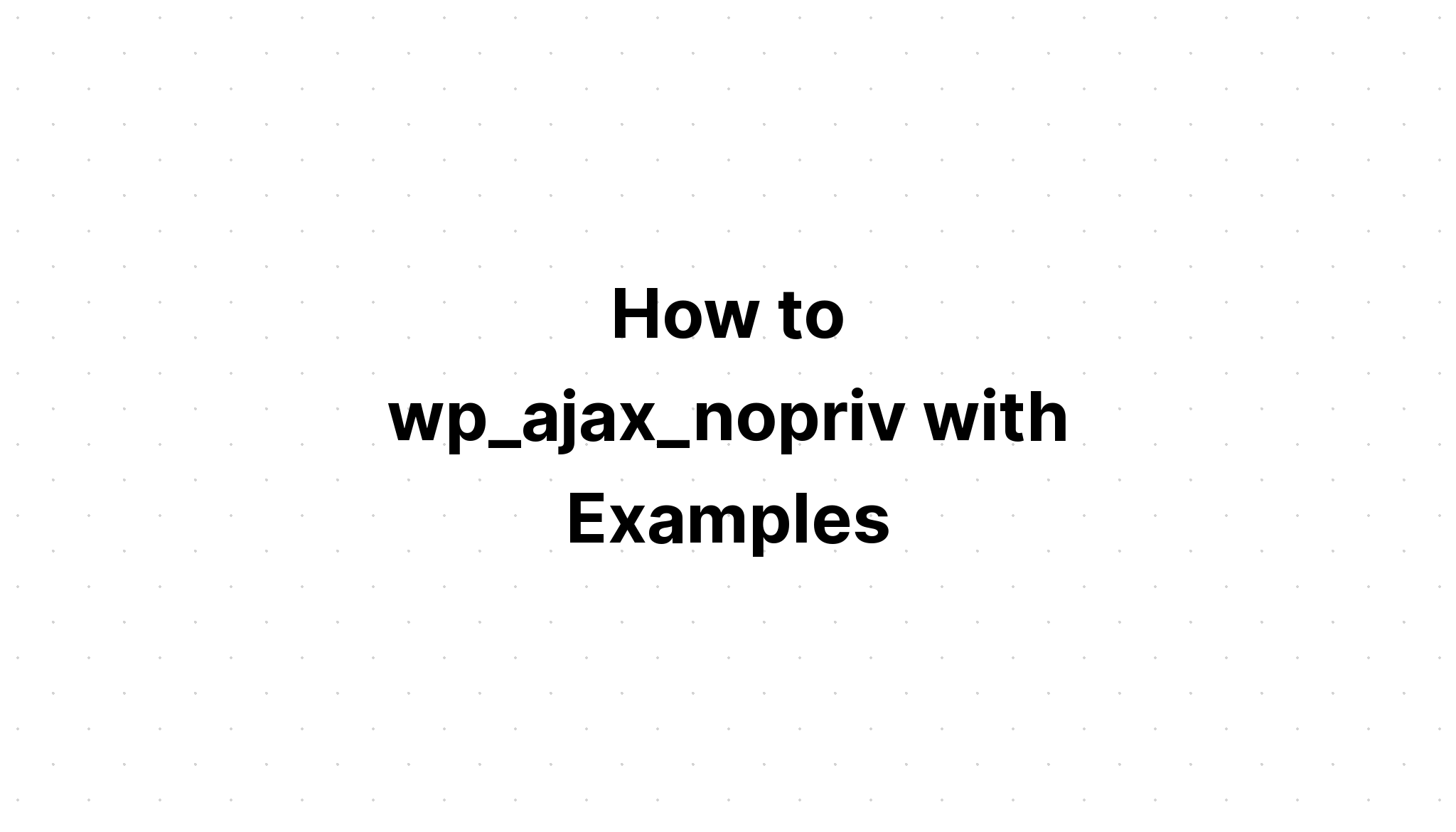 Cách sử dụng wp_ajax_nopriv với các ví dụ